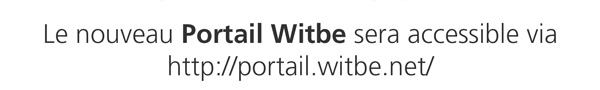 The new Witbe Portal is now available at
http://portail.witbe.net
WITBE NEW PORTAL
